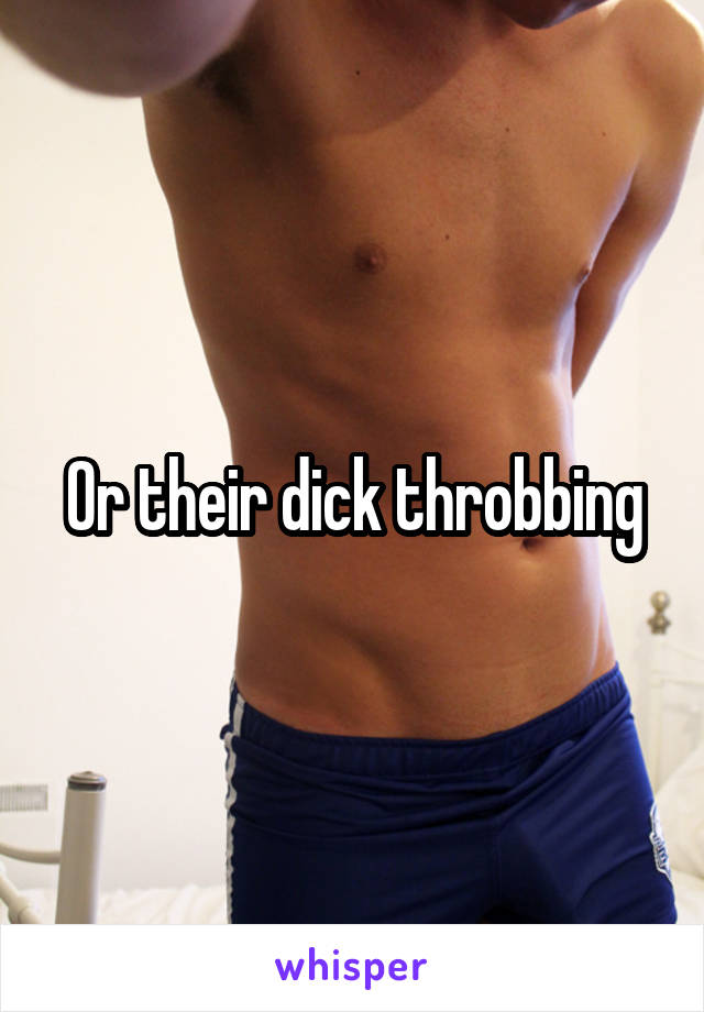 Or their dick throbbing