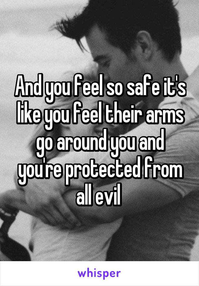 And you feel so safe it's like you feel their arms go around you and you're protected from all evil 