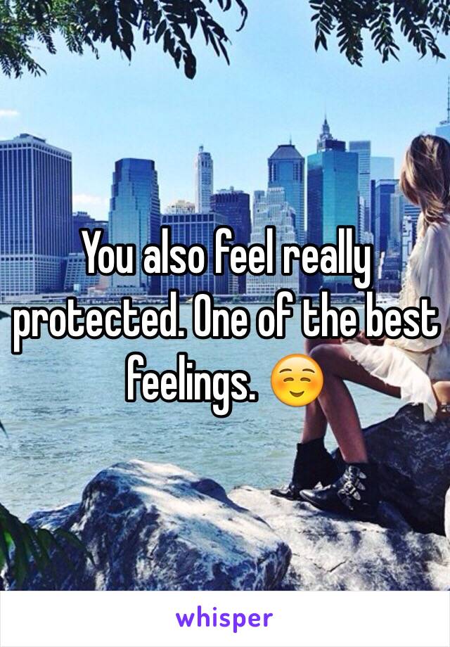 You also feel really protected. One of the best feelings. ☺️ 