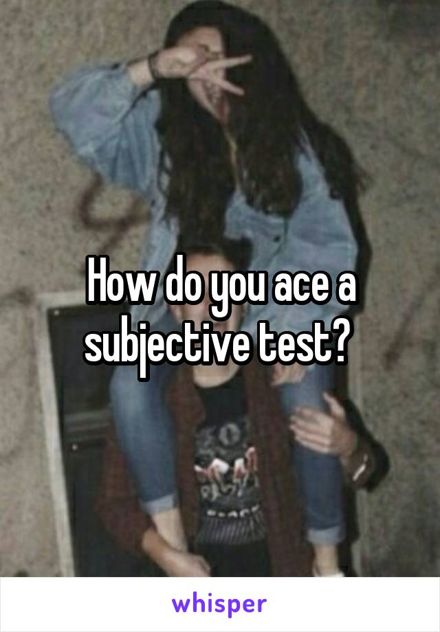 How do you ace a subjective test? 