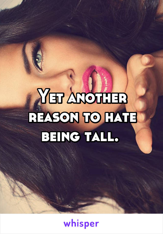 Yet another reason to hate being tall. 