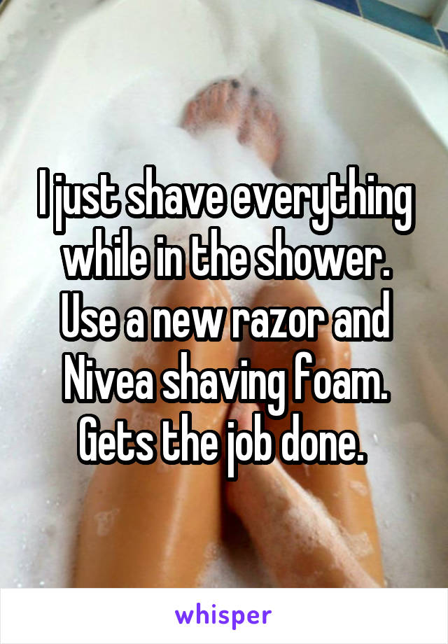 I just shave everything while in the shower. Use a new razor and Nivea shaving foam. Gets the job done. 