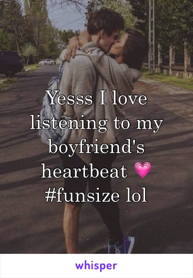 Yesss I love listening to my boyfriend's heartbeat 💗
#funsize lol