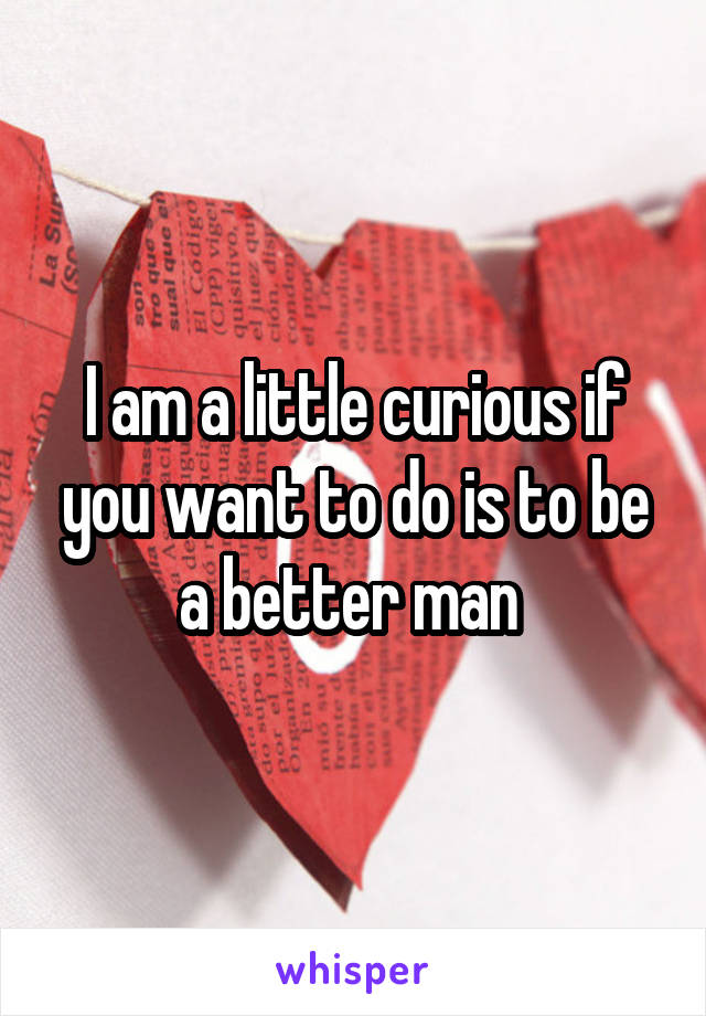 I am a little curious if you want to do is to be a better man 