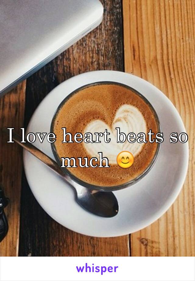 I love heart beats so much 😊