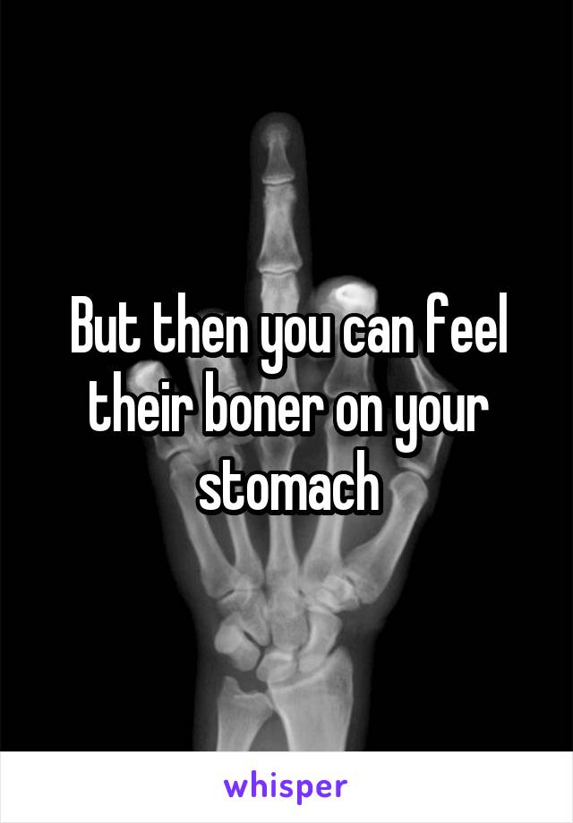 But then you can feel their boner on your stomach