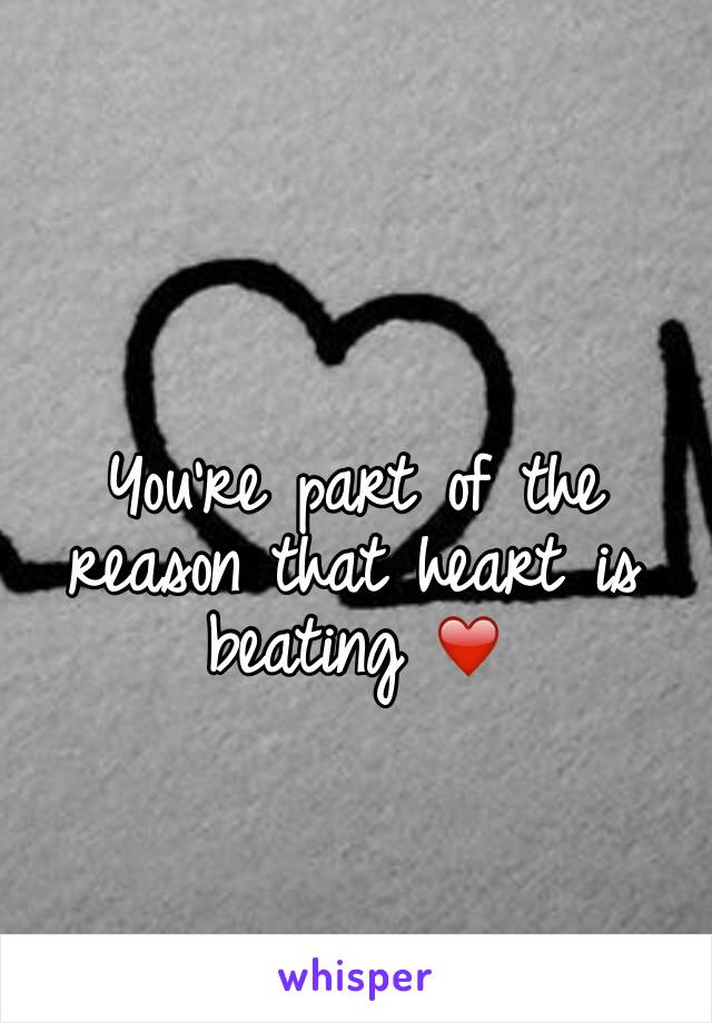 You're part of the reason that heart is beating ❤️ 