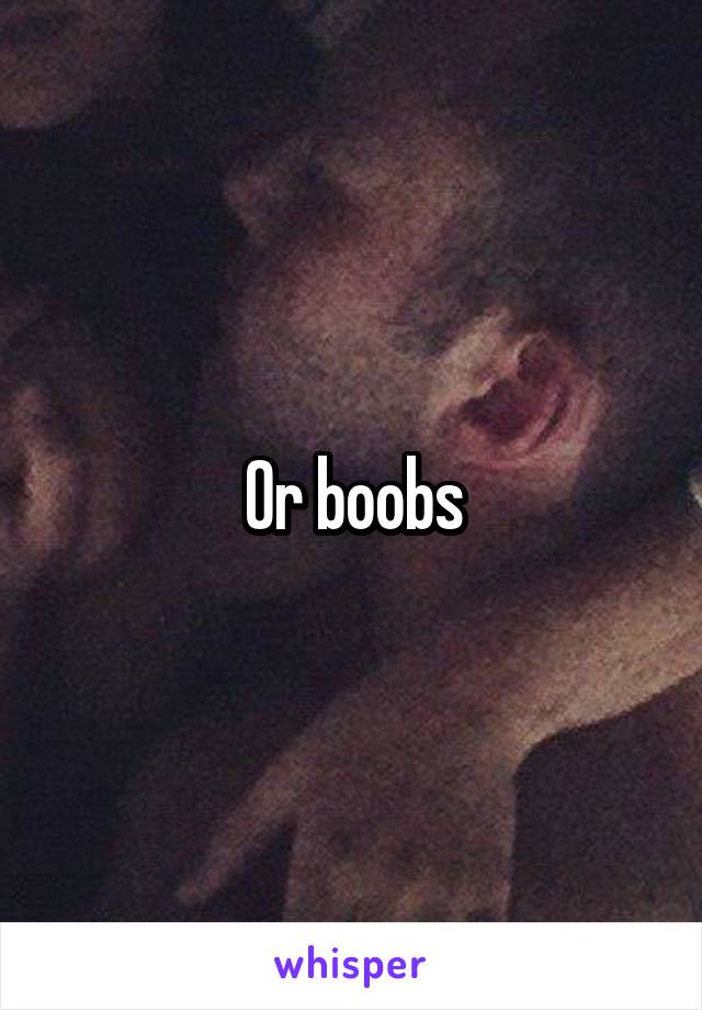 Or boobs