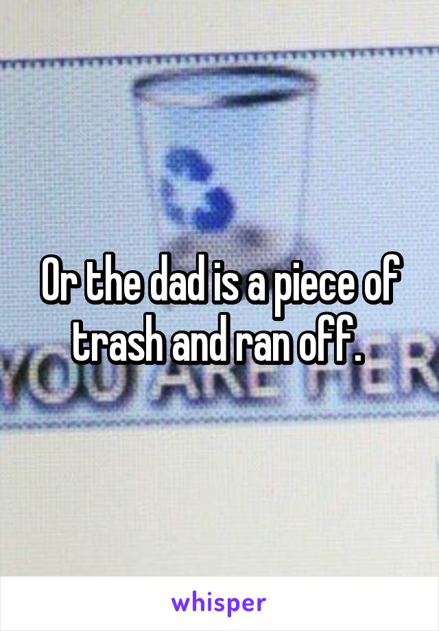 Or the dad is a piece of trash and ran off. 