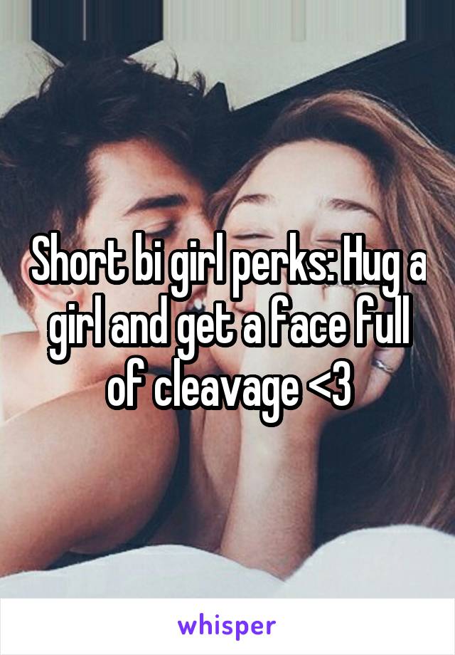 Short bi girl perks: Hug a girl and get a face full of cleavage <3