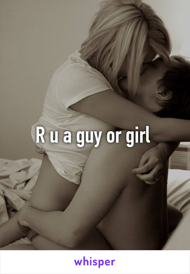 R u a guy or girl 
