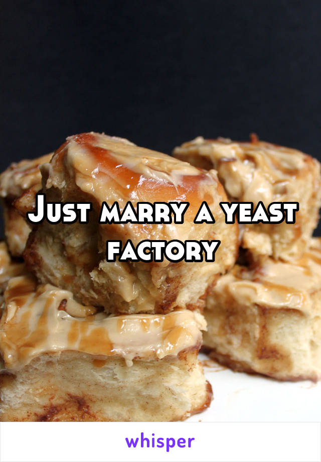 Just marry a yeast factory