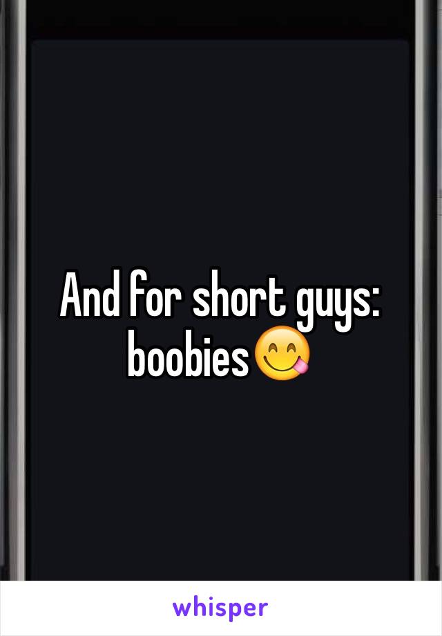 And for short guys: boobies😋