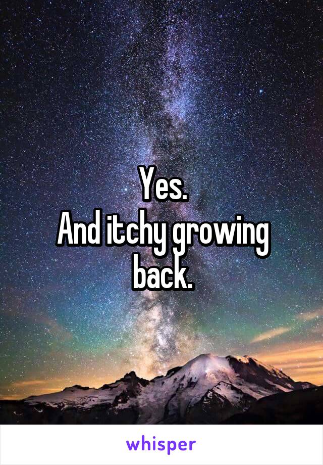 Yes.
And itchy growing back.