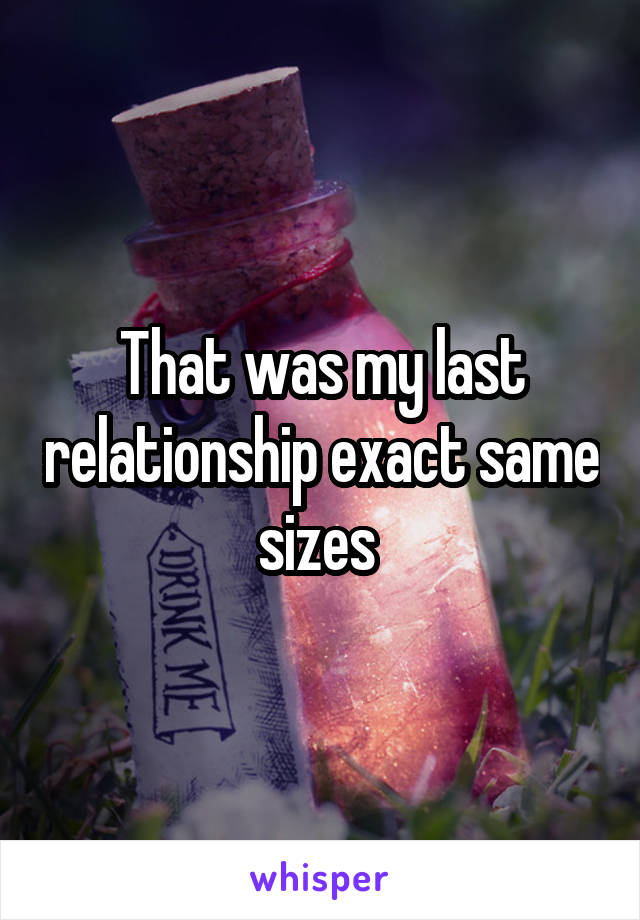 That was my last relationship exact same sizes 