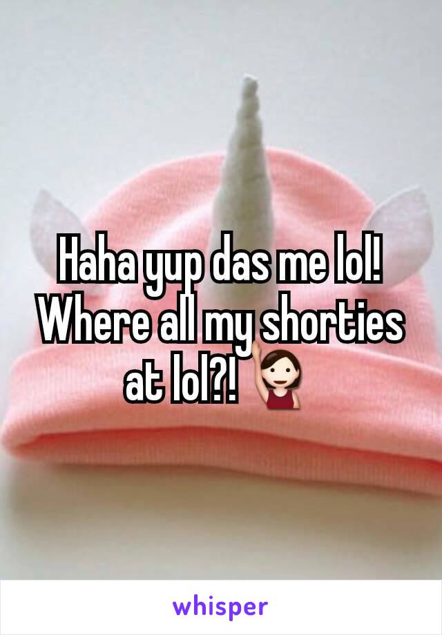 Haha yup das me lol! Where all my shorties at lol?!🙋