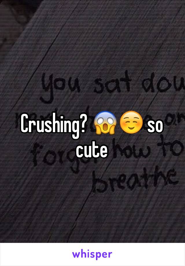 Crushing? 😱☺️ so cute 