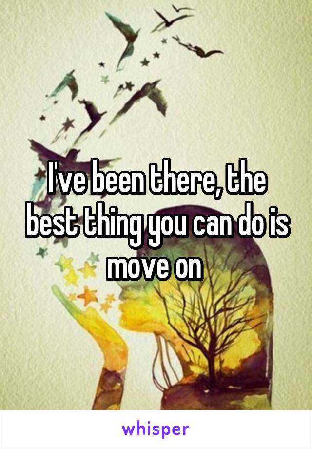 I've been there, the best thing you can do is move on 