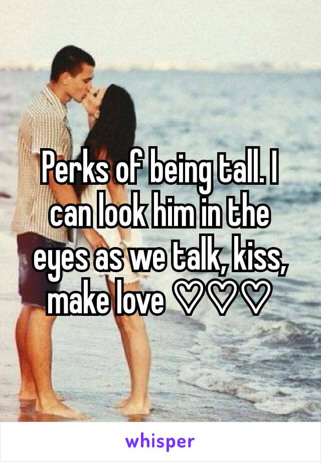 Perks of being tall. I can look him in the eyes as we talk, kiss, make love ♡♡♡