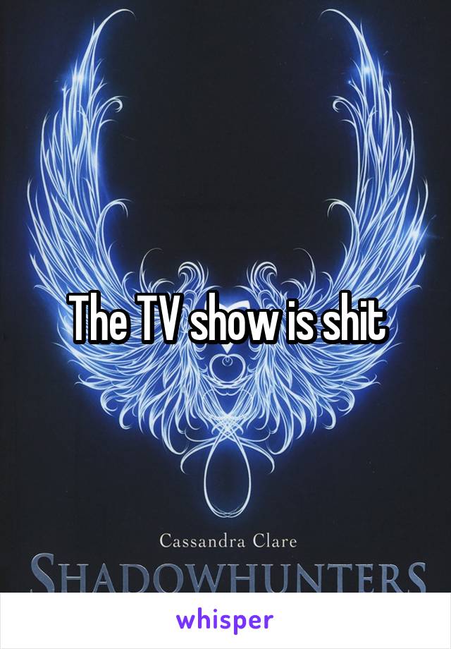 The TV show is shit