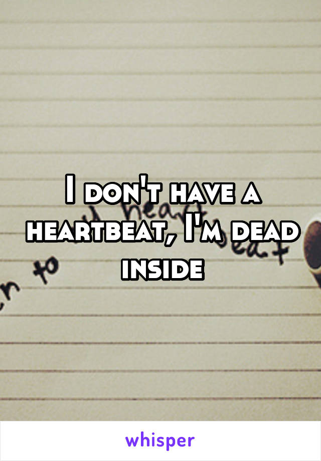 I don't have a heartbeat, I'm dead inside