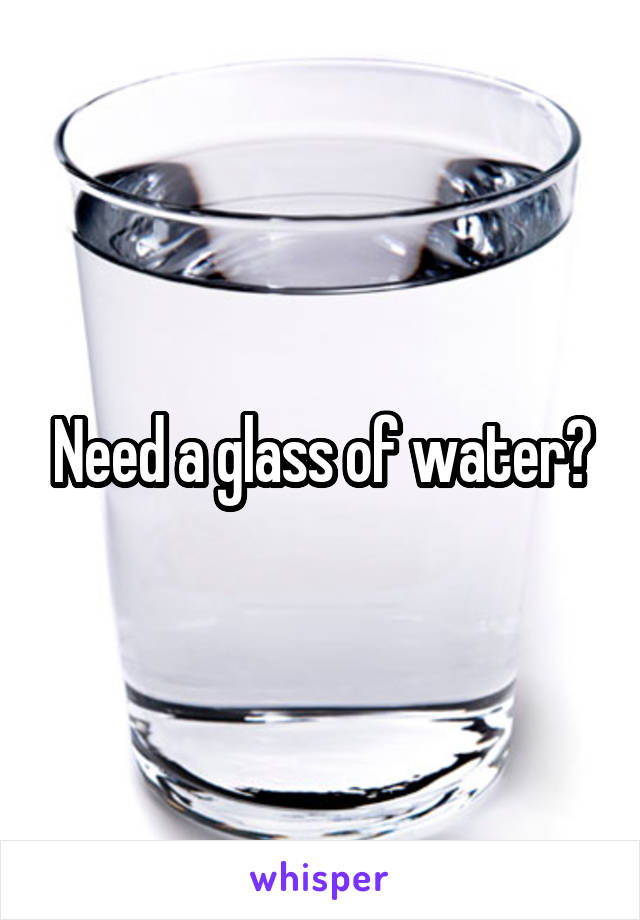 Need a glass of water?