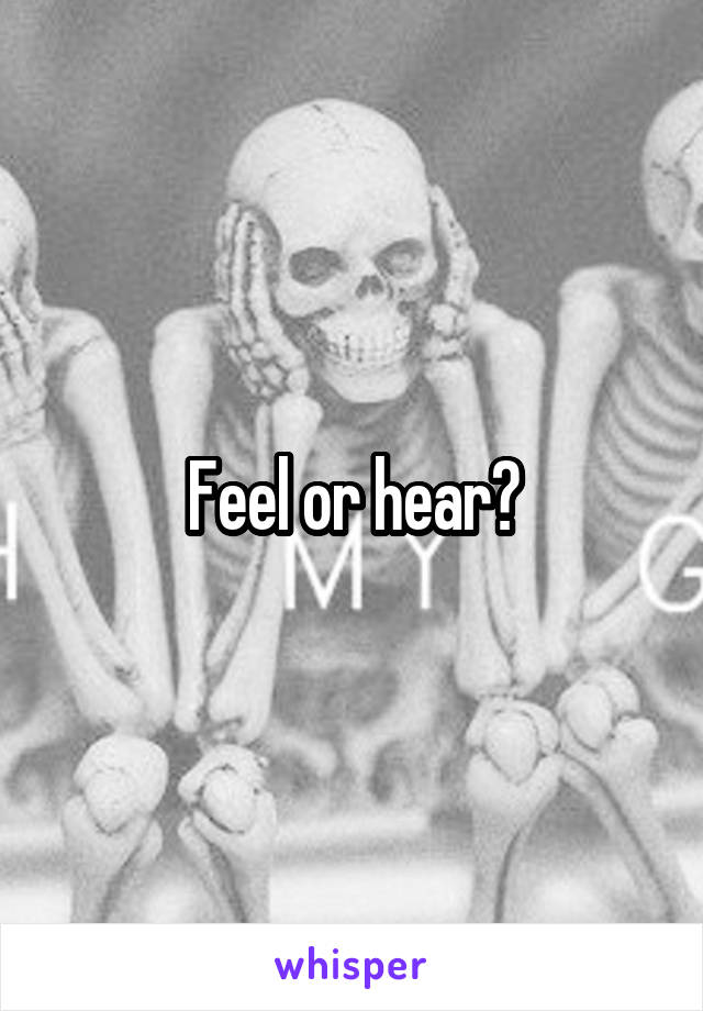 Feel or hear?