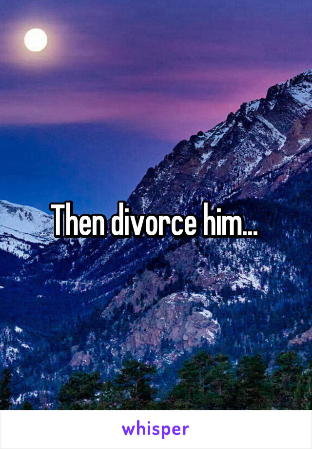 Then divorce him... 