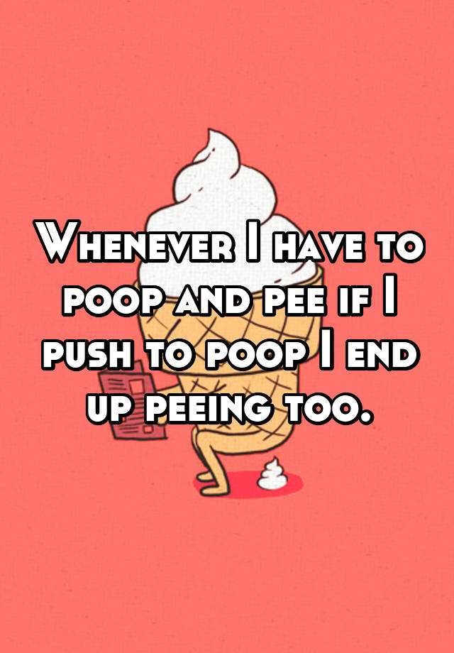 Whenever I Have To Poop And Pee If I Push To Poop I End Up Peeing Too