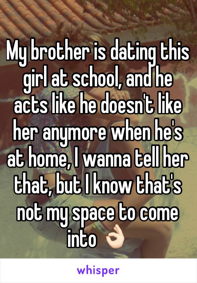 My brother is dating this girl at school, and he acts like he doesn't like her anymore when he's at home, I wanna tell her that, but I know that's not my space to come into 👌🏻