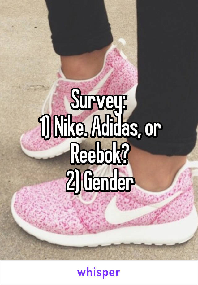 Survey: 
1) Nike. Adidas, or Reebok?
2) Gender