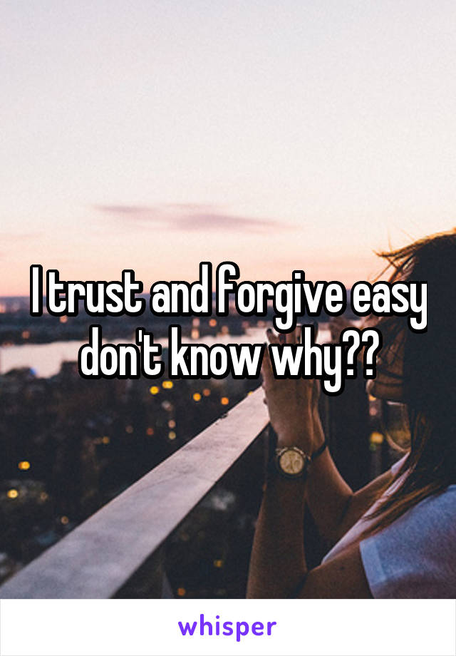 I trust and forgive easy don't know why??