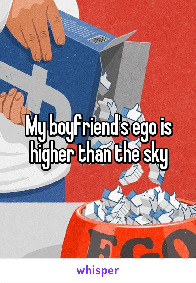 My boyfriend's ego is higher than the sky