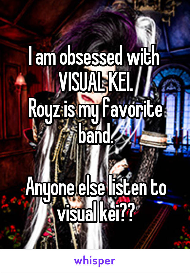 I am obsessed with 
VISUAL KEI.
Royz is my favorite band.

Anyone else listen to visual kei??