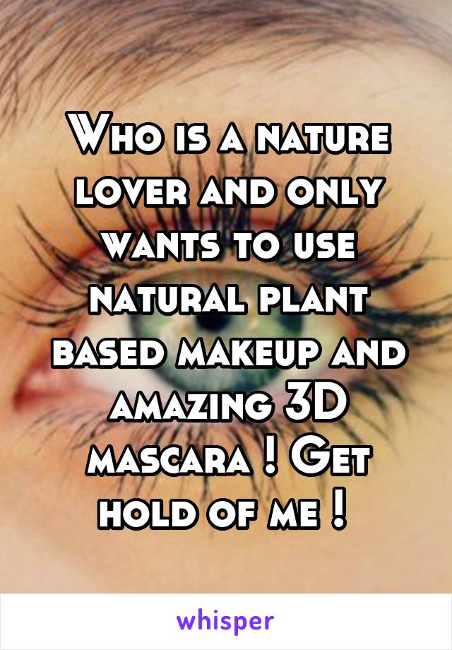 Who is a nature lover and only wants to use natural plant based makeup and amazing 3D mascara ! Get hold of me ! 