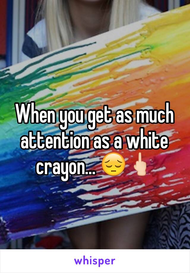 When you get as much attention as a white crayon... 😔🖕🏻