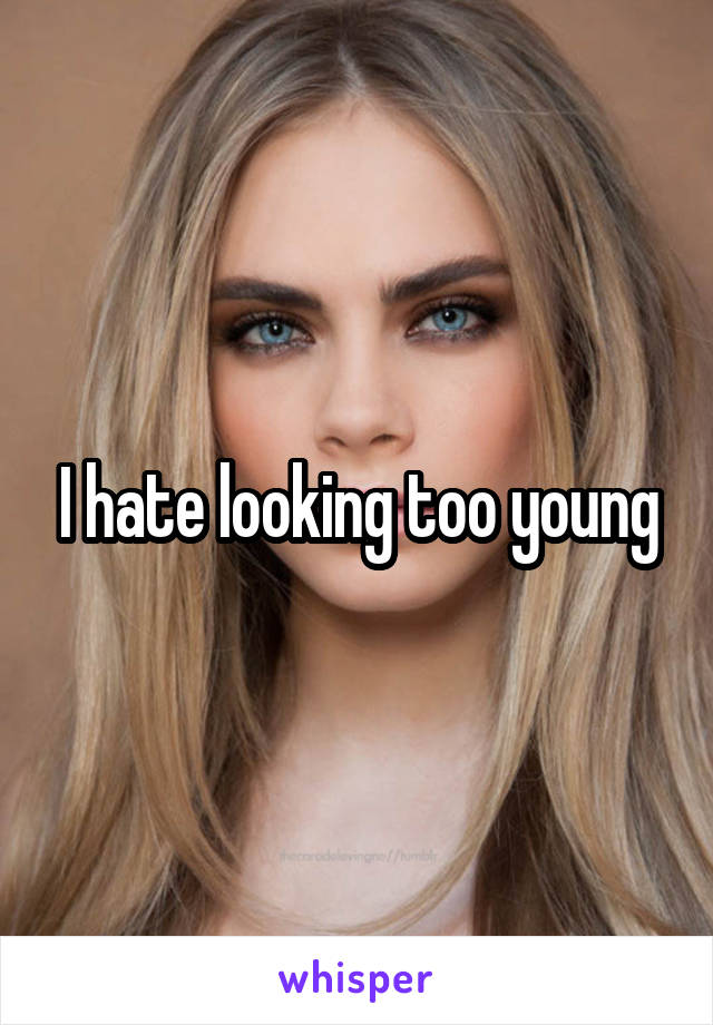 I hate looking too young