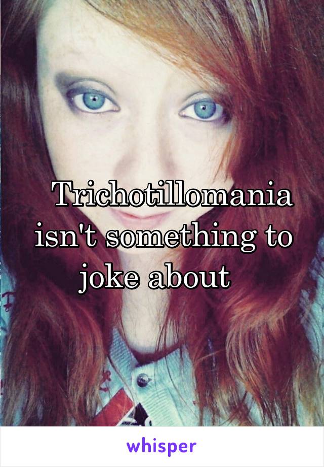   Trichotillomania isn't something to joke about  