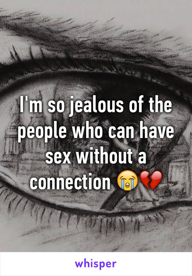 I'm so jealous of the people who can have sex without a connection 😭💔