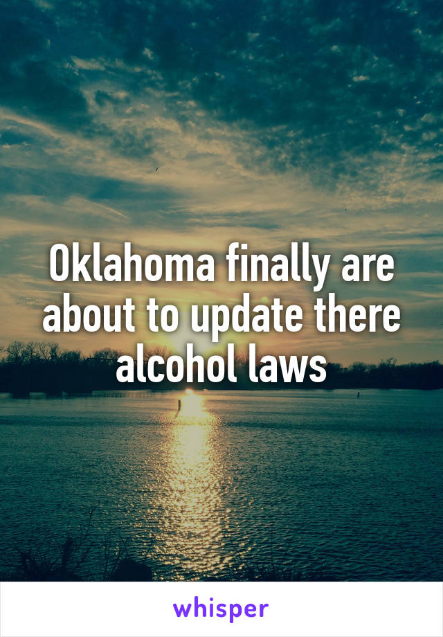 Oklahoma finally are about to update there alcohol laws