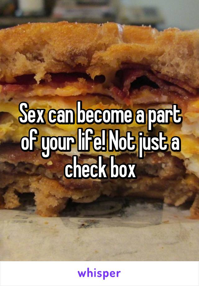 Sex can become a part of your life! Not just a check box