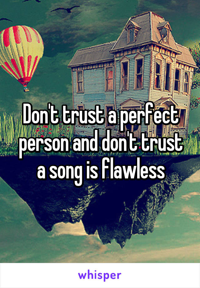 Don't trust a perfect person and don't trust a song is flawless