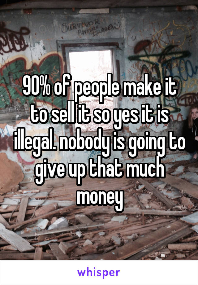 90% of people make it to sell it so yes it is illegal. nobody is going to give up that much money