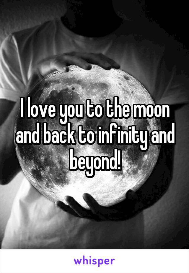 I love you to the moon and back to infinity and beyond!