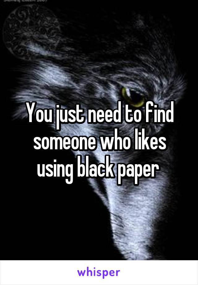 You just need to find someone who likes using black paper 