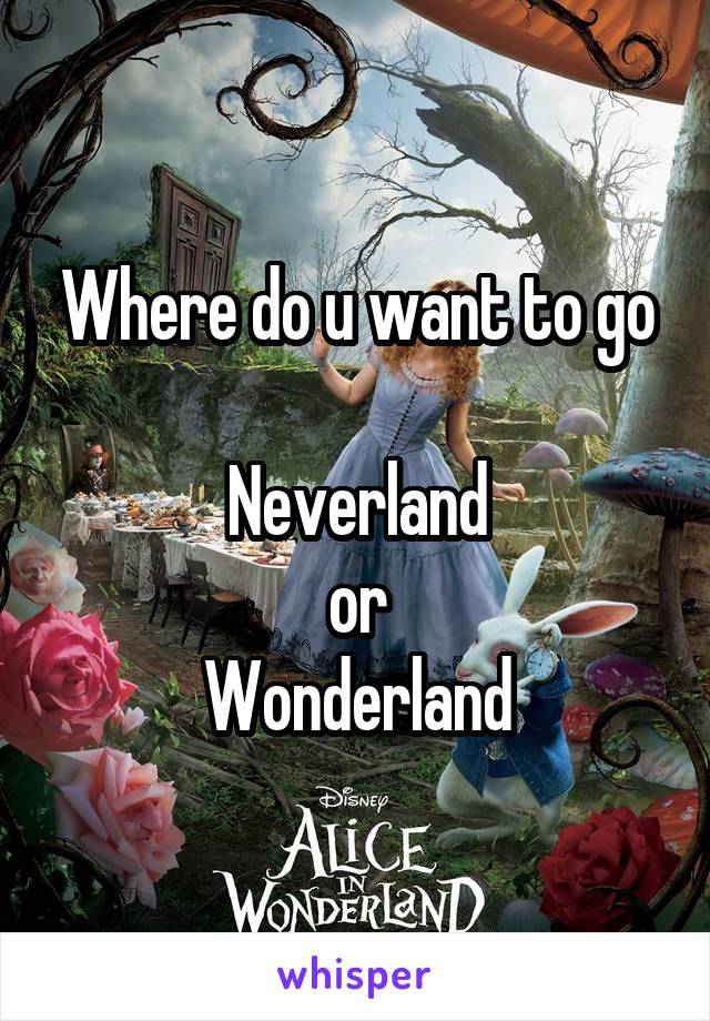 Where do u want to go

Neverland
or
Wonderland