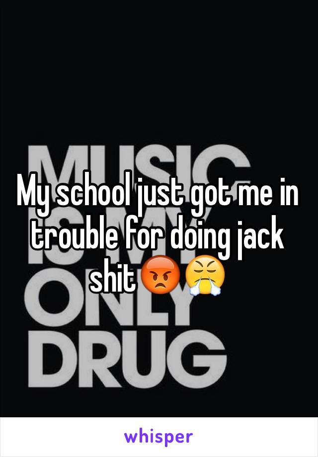 My school just got me in trouble for doing jack shit😡😤