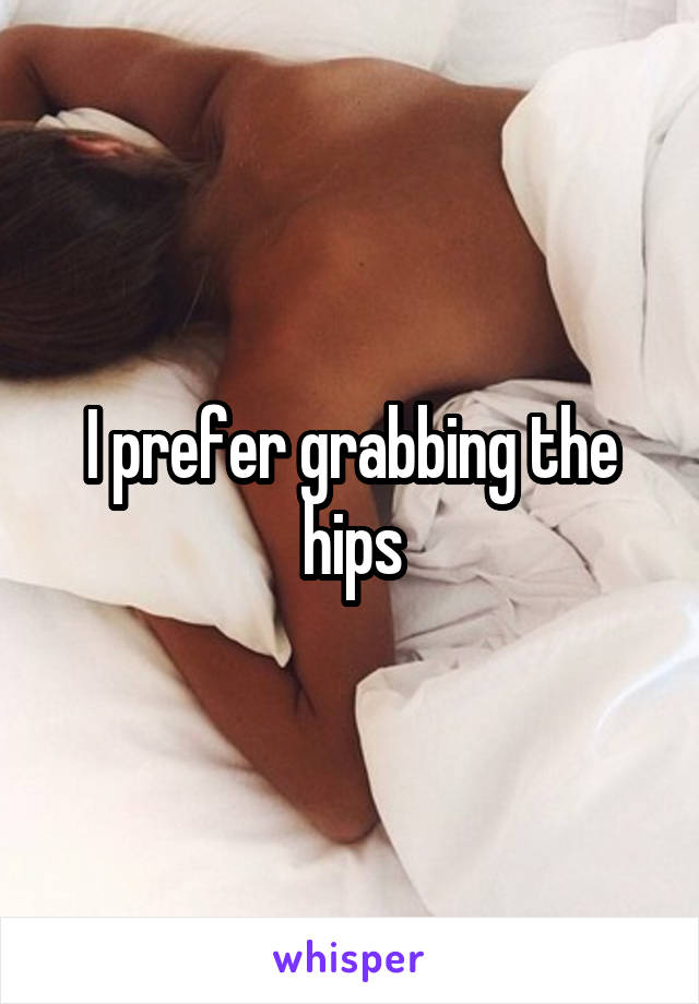 I prefer grabbing the hips