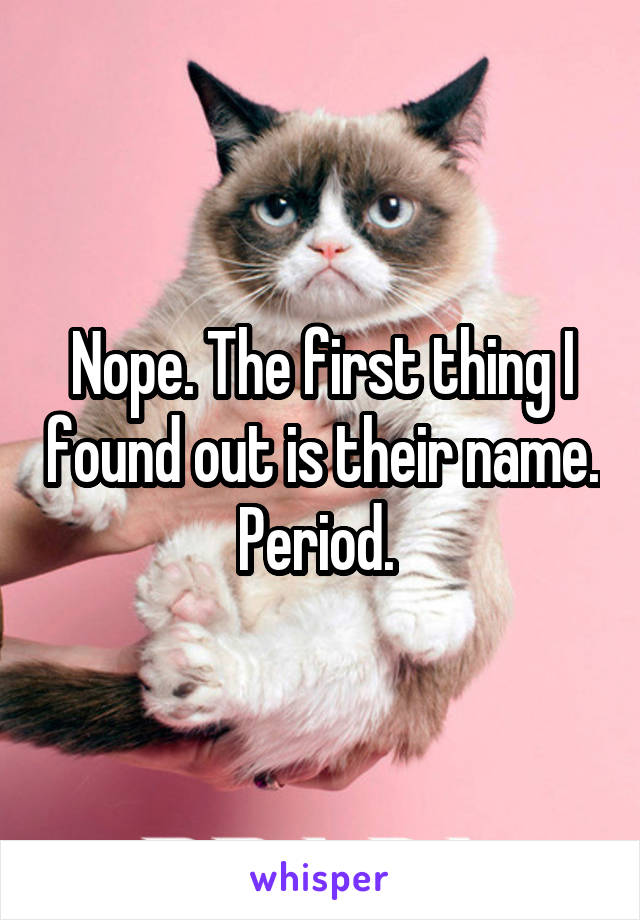 Nope. The first thing I found out is their name. Period. 