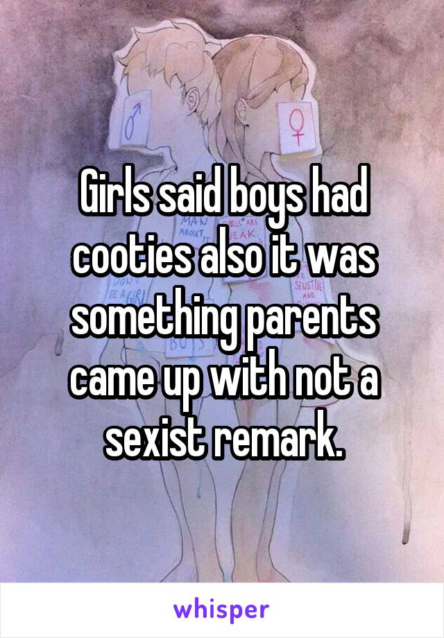 Girls said boys had cooties also it was something parents came up with not a sexist remark.